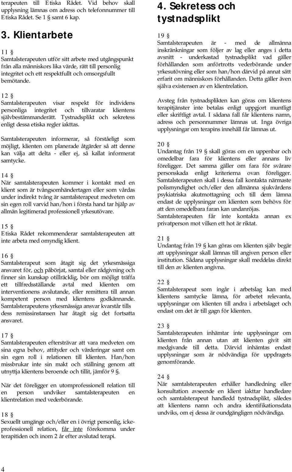 12 Samtalsterapeuten visar respekt för individens personliga integritet och tillvaratar klientens självbestämmanderätt. Tystnadsplikt och sekretess enligt dessa etiska regler iakttas.