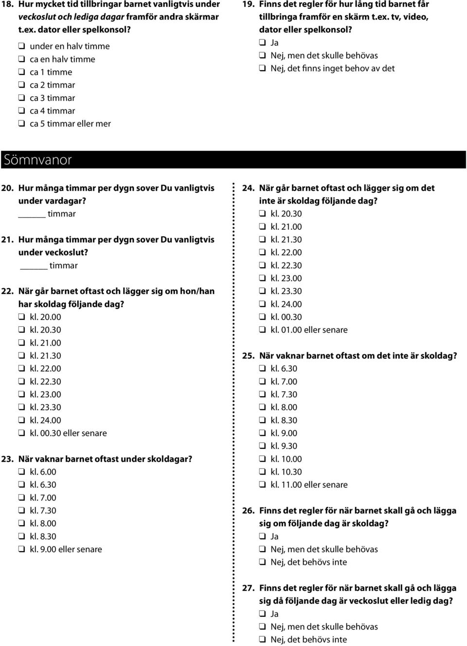 tv, video, dator eller spelkonsol? Ja Nej, men det skulle behövas Nej, det finns inget behov av det Sömnvanor 20. Hur många timmar per dygn sover Du vanligtvis under vardagar? timmar 21.