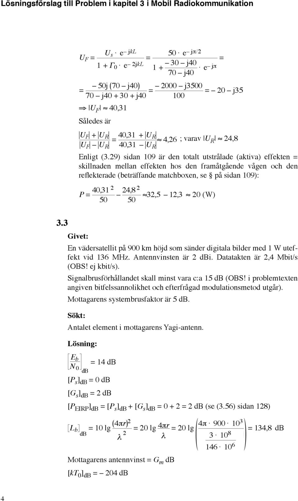 km höjd som sänder digitala bilder med 1 W uteffekt vid 136 MHz. Antennvinsten är dbi. Datatakten är,4 Mbit/s (OB! ej kbit/s). ignalbrusförhållandet skall minst vara c:a 15 db (OB!