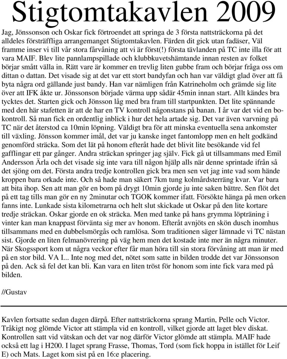 Blev lite pannlampspillade och klubbkuvetshämtande innan resten av folket börjar smått välla in. Rätt vare är kommer en trevlig liten gubbe fram och börjar fråga oss om dittan o dattan.