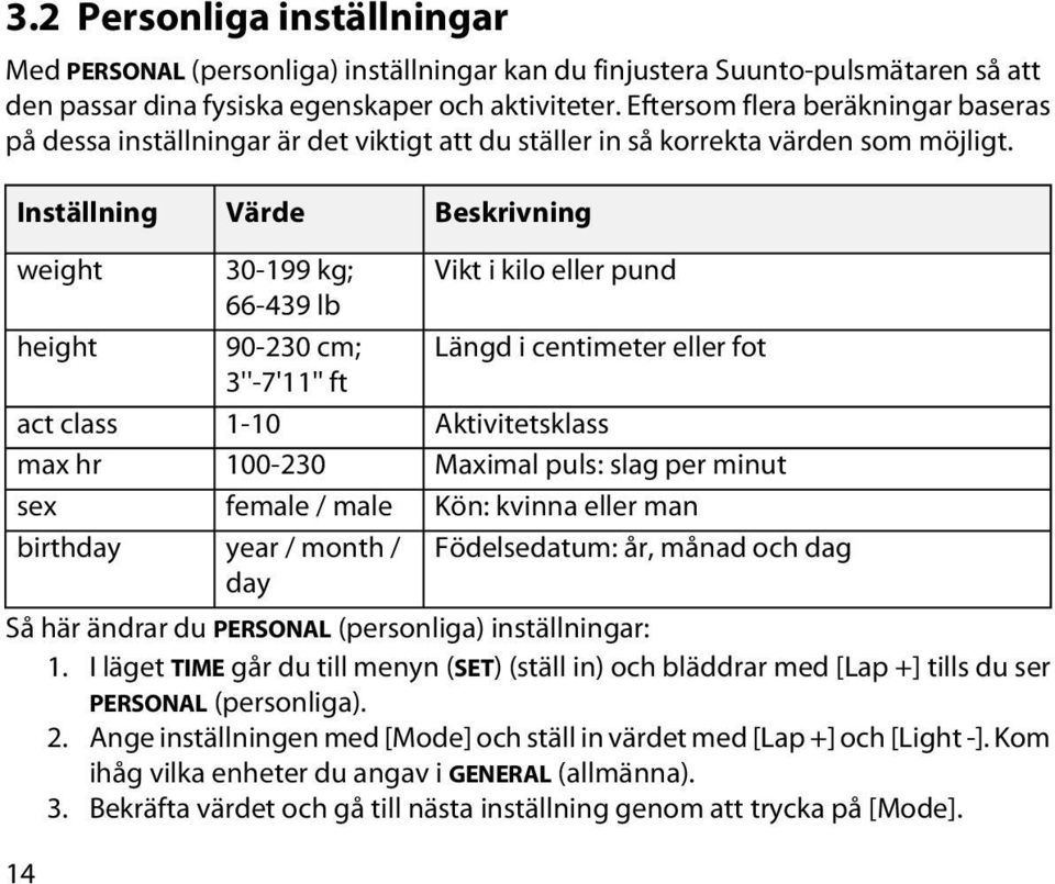 Inställning Värde Beskrivning weight height act class max hr sex birthday 30-199 kg; 66-439 lb 90-230 cm; 3''-7'11'' ft 1-10 100-230 female / male year / month / day Vikt i kilo eller pund Längd i