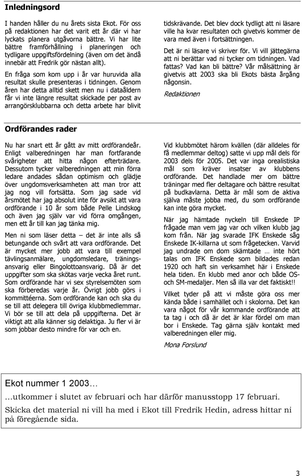 En fråga som kom upp i år var huruvida alla resultat skulle presenteras i tidningen.