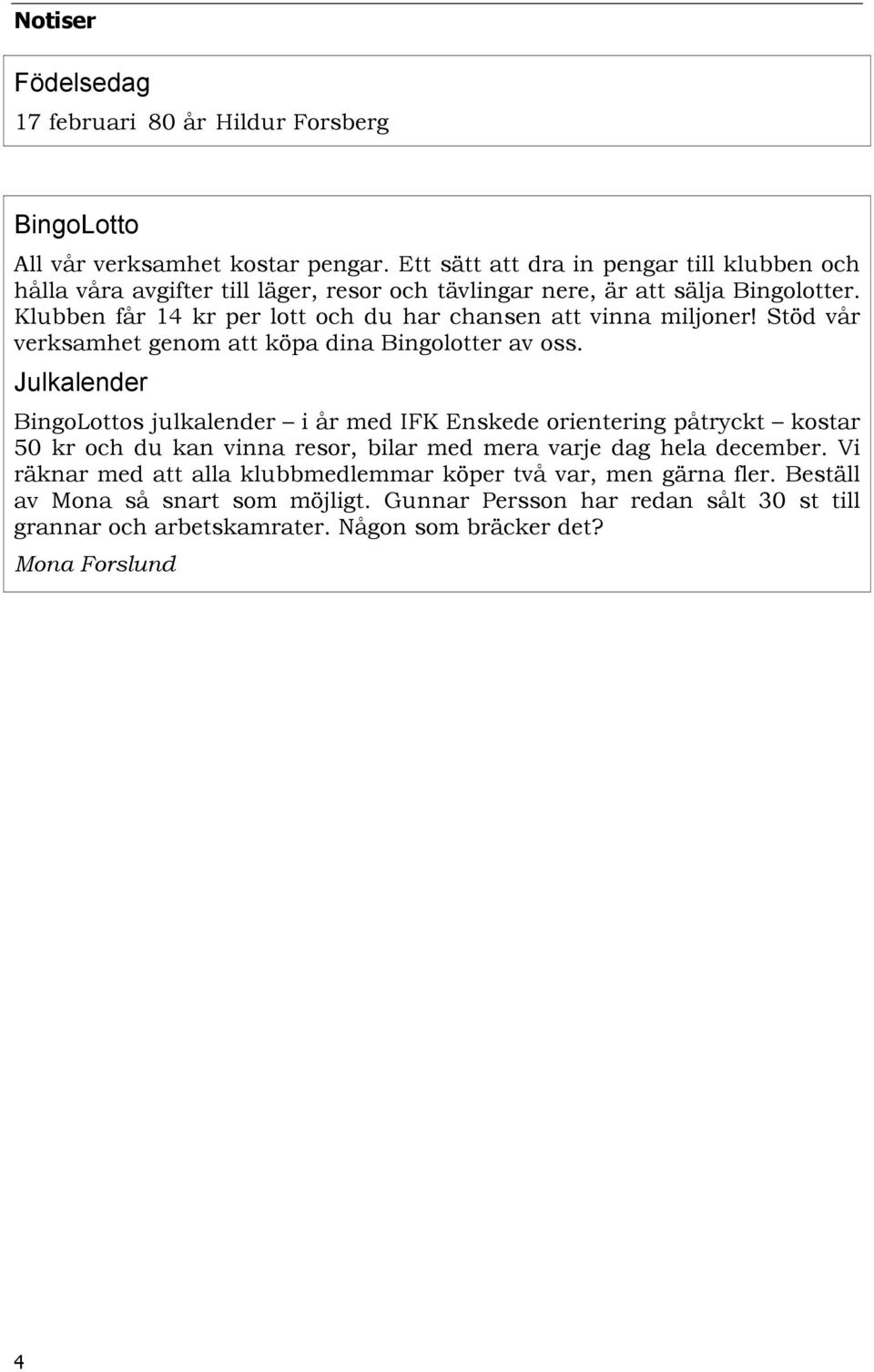 Klubben får 14 kr per lott och du har chansen att vinna miljoner! Stöd vår verksamhet genom att köpa dina Bingolotter av oss.