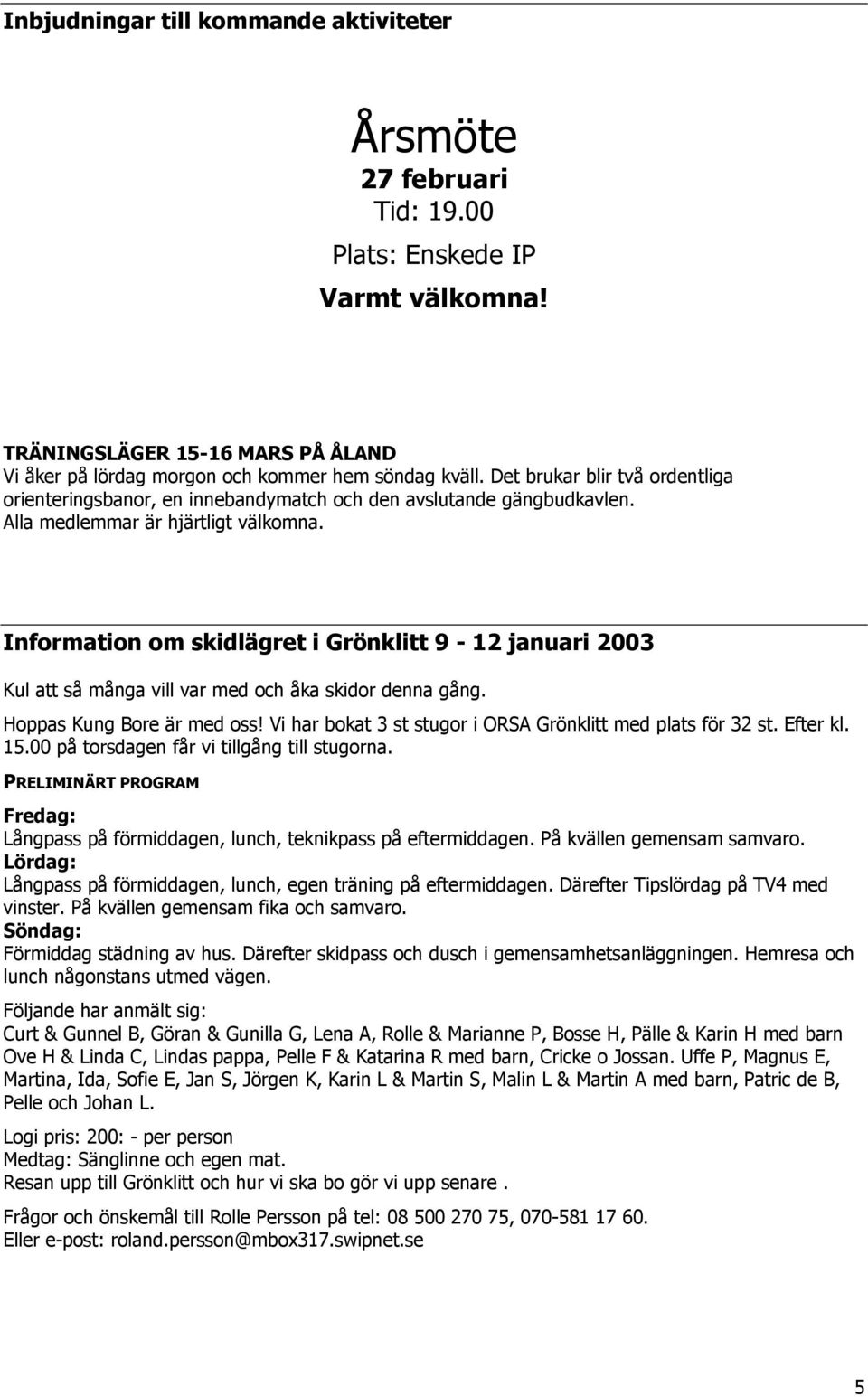 Information om skidlägret i Grönklitt 9-12 januari 2003 Kul att så många vill var med och åka skidor denna gång. Hoppas Kung Bore är med oss!