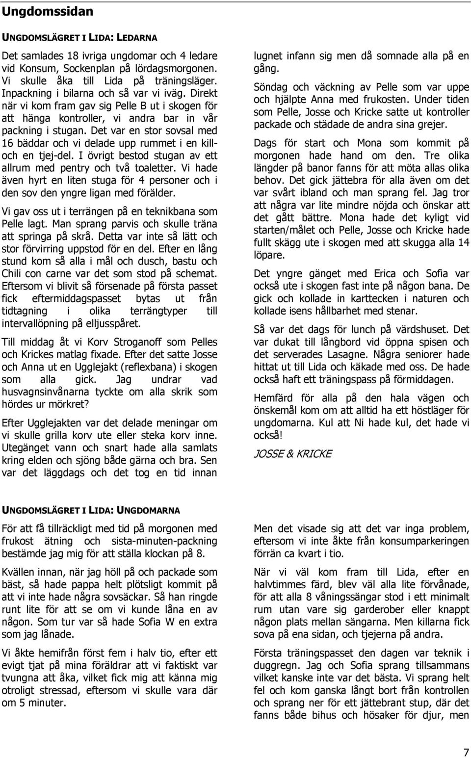 Det var en stor sovsal med 16 bäddar och vi delade upp rummet i en killoch en tjej-del. I övrigt bestod stugan av ett allrum med pentry och två toaletter.