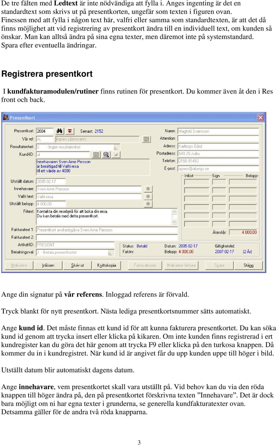 Man kan alltså ändra på sina egna texter, men däremot inte på systemstandard. Spara efter eventuella ändringar. Registrera presentkort I kundfakturamodulen/rutiner finns rutinen för presentkort.
