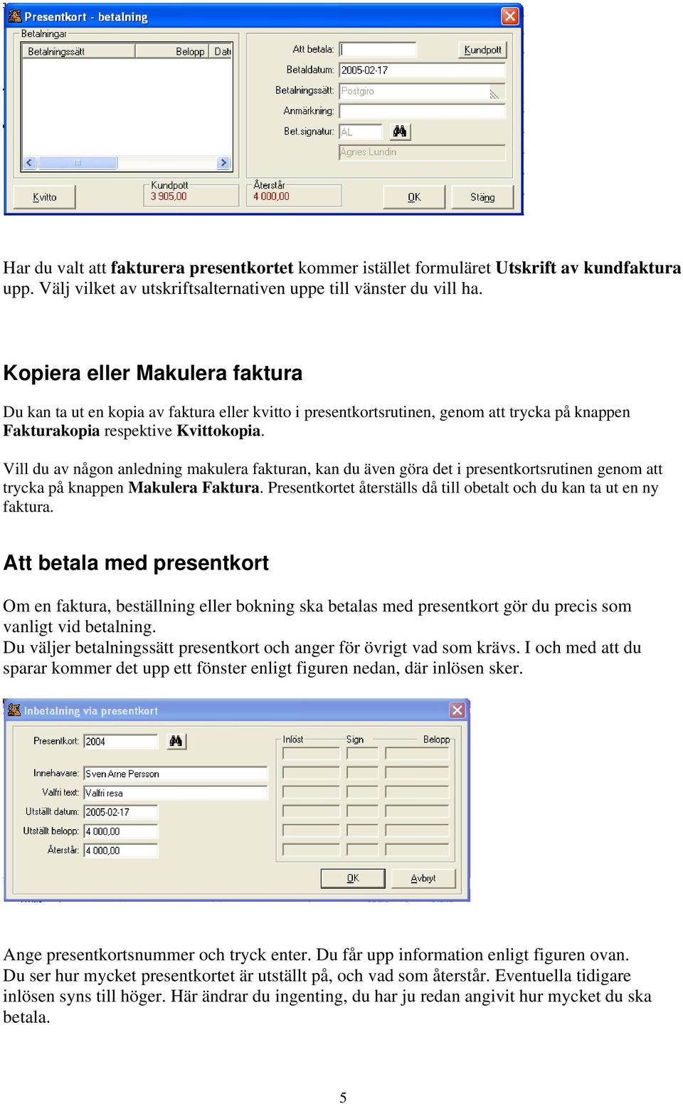 Vill du av någon anledning makulera fakturan, kan du även göra det i presentkortsrutinen genom att trycka på knappen Makulera Faktura.