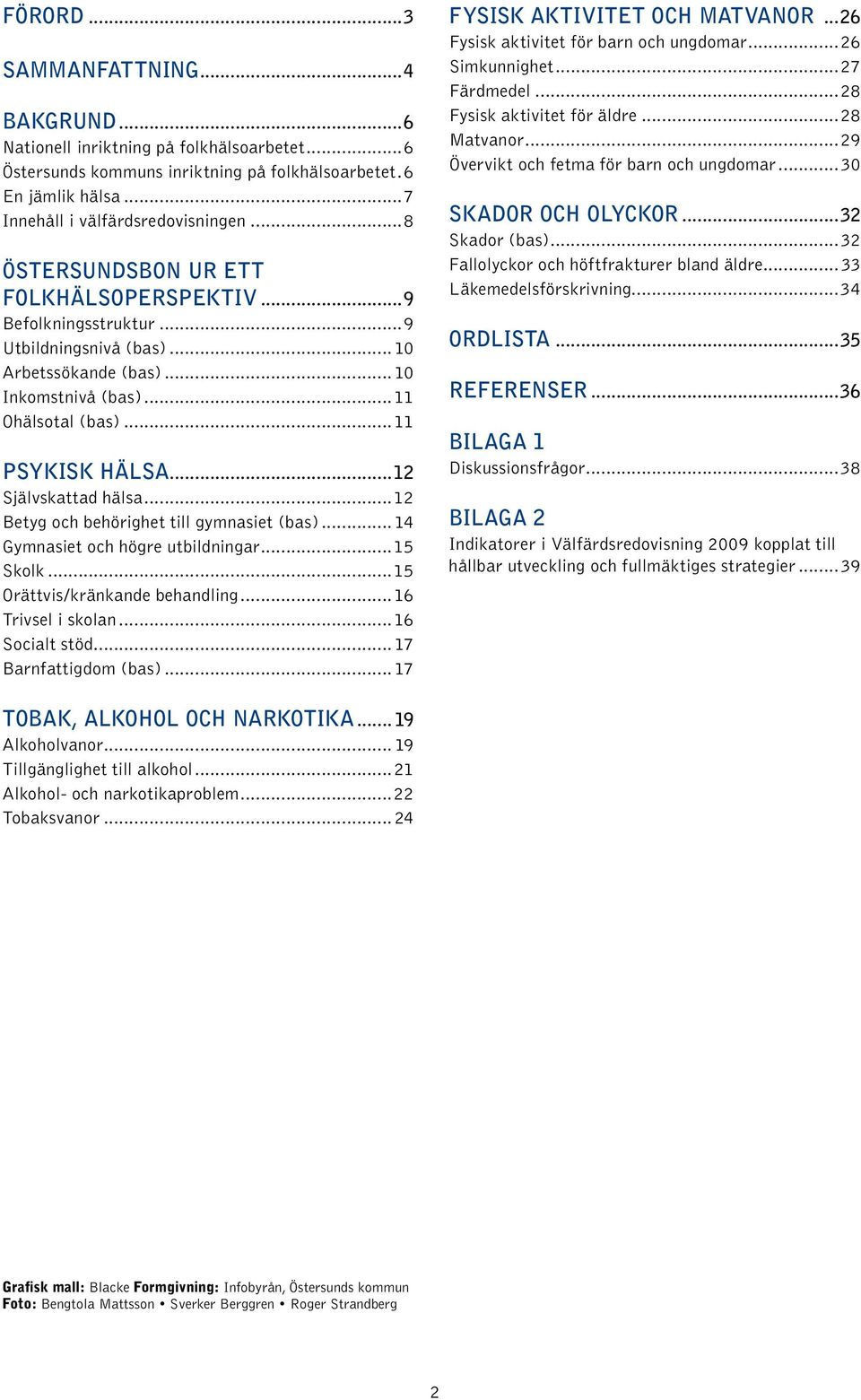 ..12 Självskattad hälsa...12 Betyg och behörighet till gymnasiet (bas)... 14 Gymnasiet och högre utbildningar...15 Skolk...15 Orättvis/kränkande behandling...16 Trivsel i skolan...16 Socialt stöd.