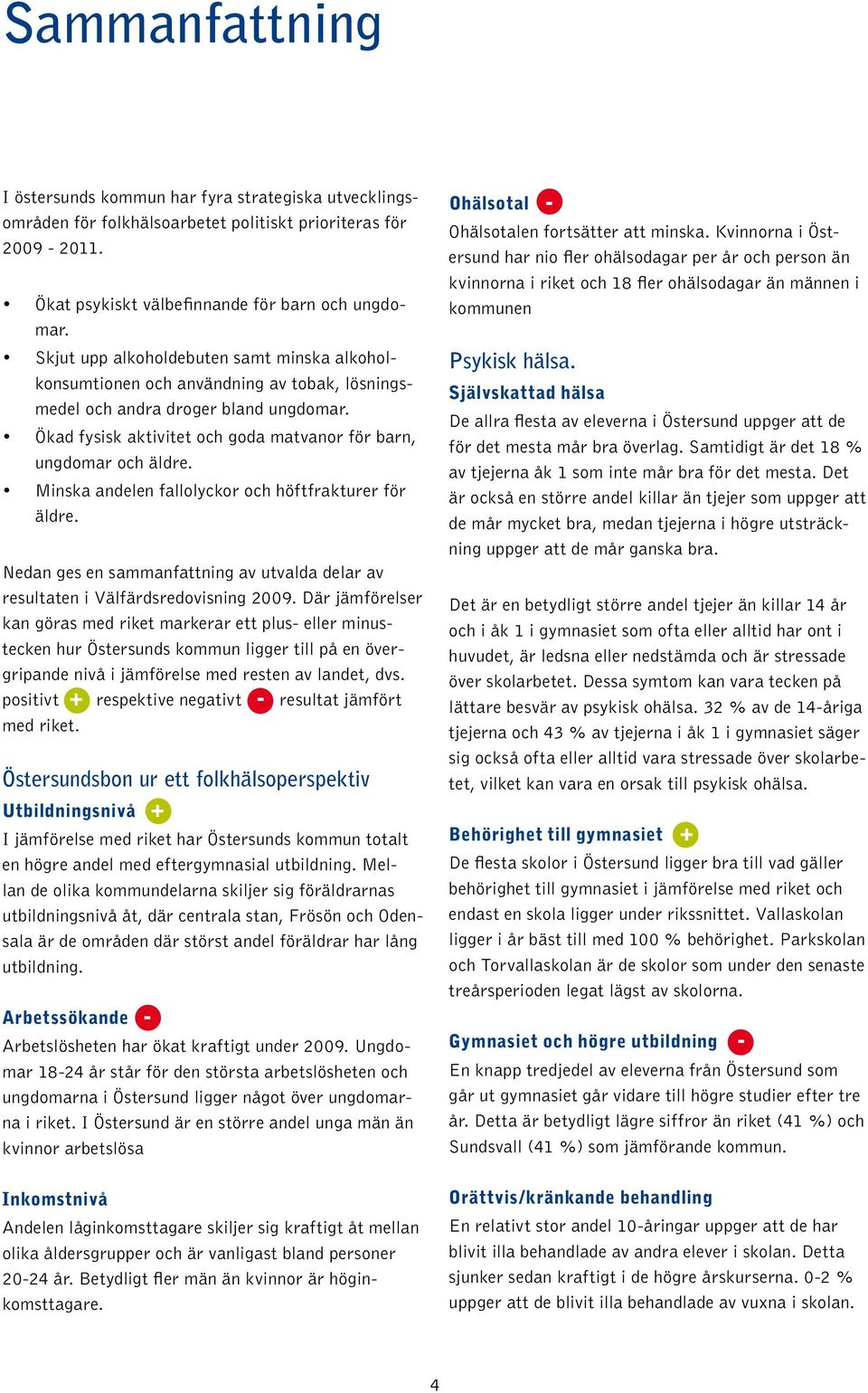 Minska andelen fallolyckor och höftfrakturer för äldre. Nedan ges en sammanfattning av utvalda delar av resultaten i Välfärdsredovisning 29.