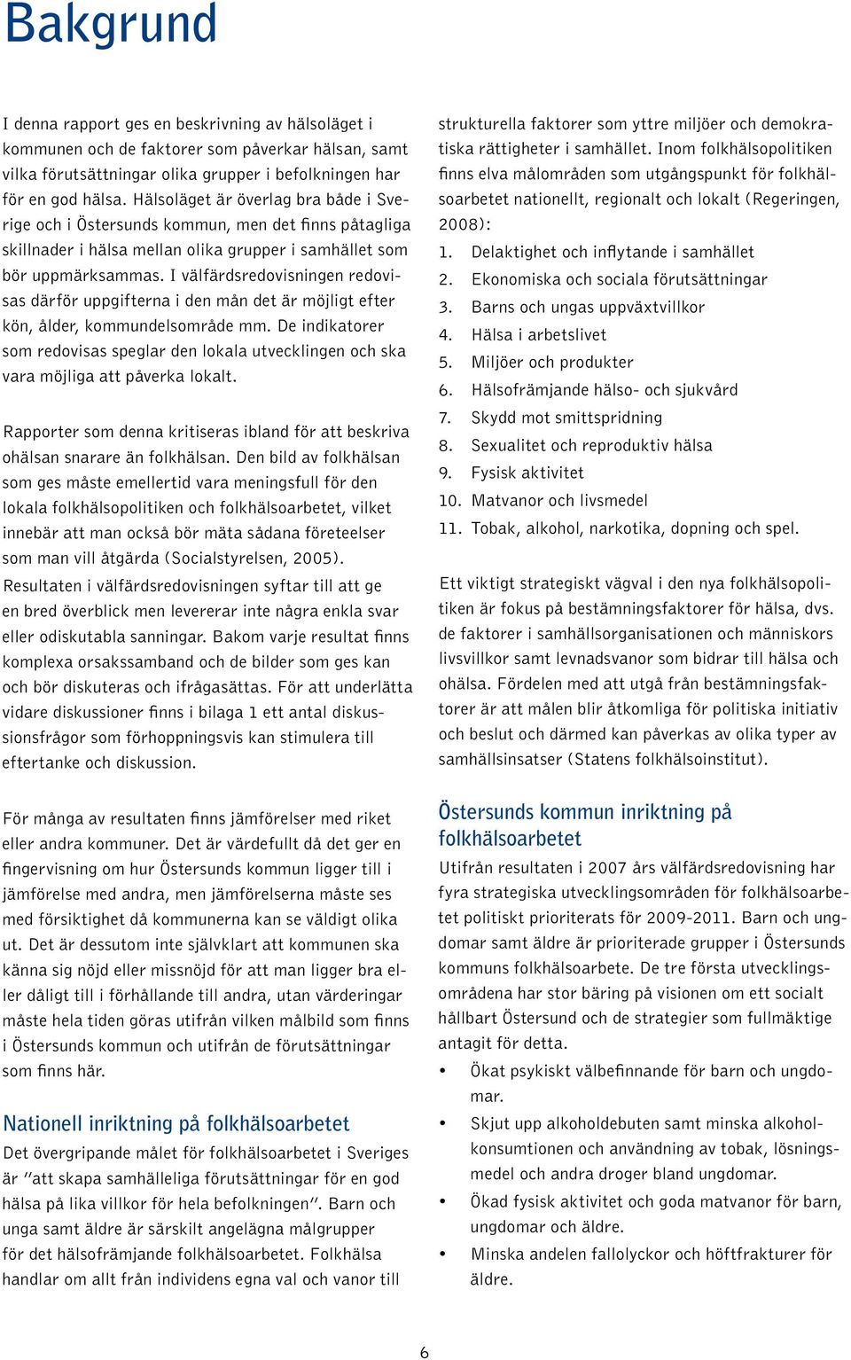 I välfärdsredovisningen redovisas därför uppgifterna i den mån det är möjligt efter kön, ålder, kommundelsområde mm.