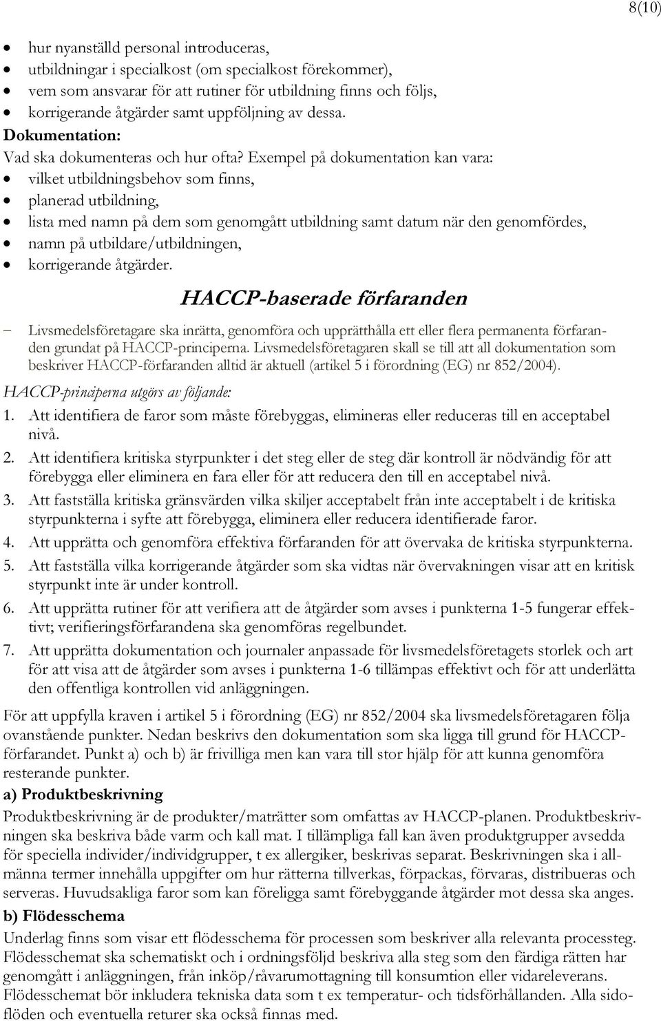 HACCP-baserade förfaranden Livsmedelsföretagare ska inrätta, genomföra och upprätthålla ett eller flera permanenta förfaranden grundat på HACCP-principerna.