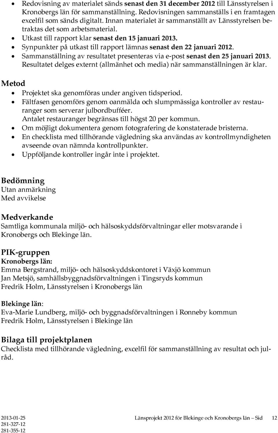 Synpunkter på utkast till rapport lämnas senast den 22 januari 2012. Sammanställning av resultatet presenteras via e-post senast den 25 januari 2013.