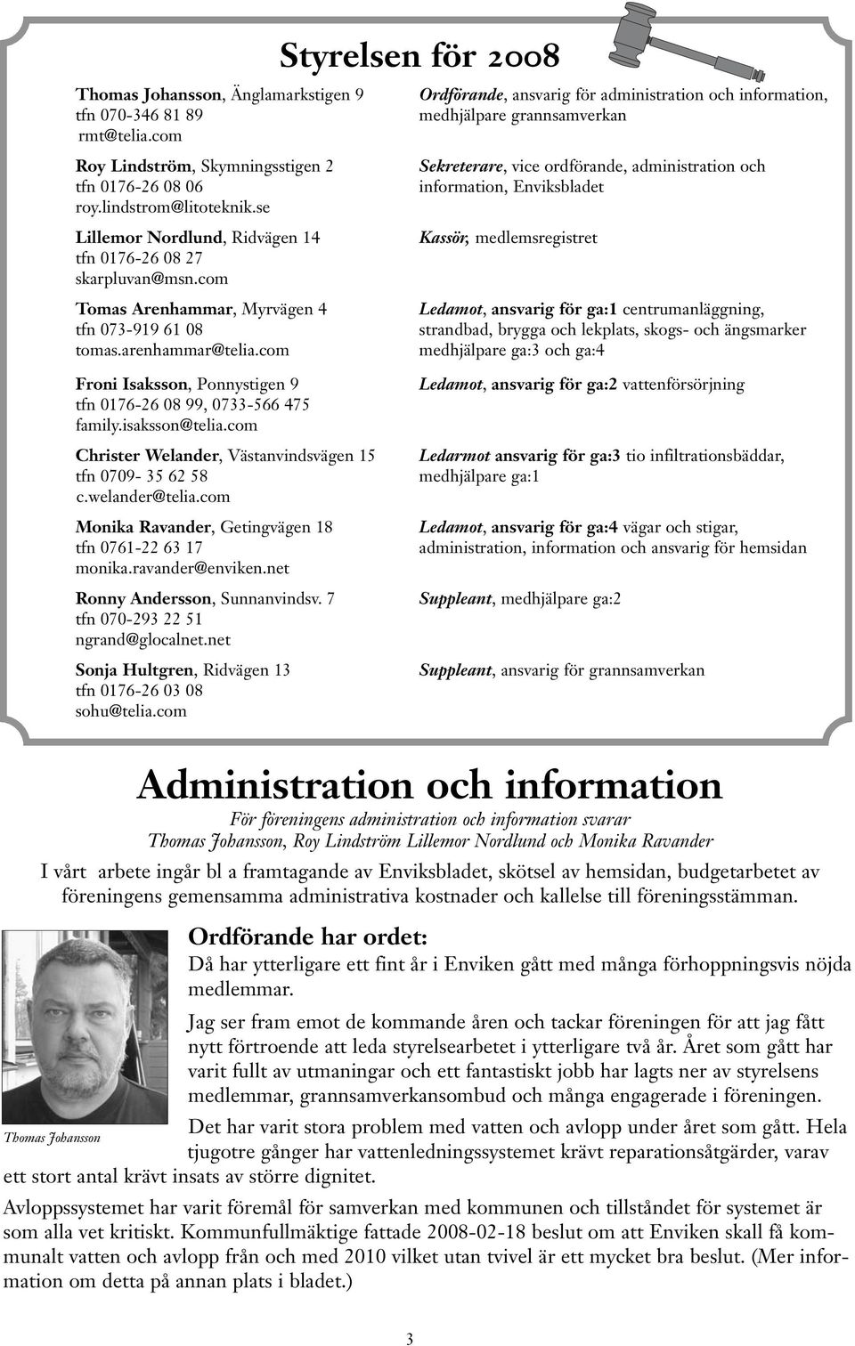 com Styrelsen för 2008 Ordförande, ansvarig för administration och information, medhjälpare grannsamverkan Sekreterare, vice ordförande, administration och information, Enviksbladet Kassör,