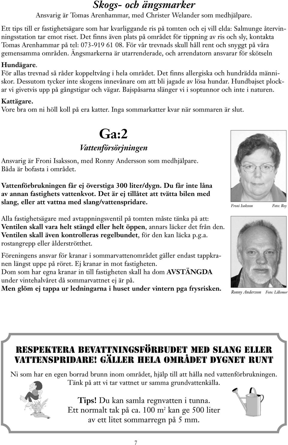 Det finns även plats på området för tippning av ris och sly, kontakta Tomas Arenhammar på tel: 073-919 61 08. För vår trevnads skull håll rent och snyggt på våra gemensamma områden.