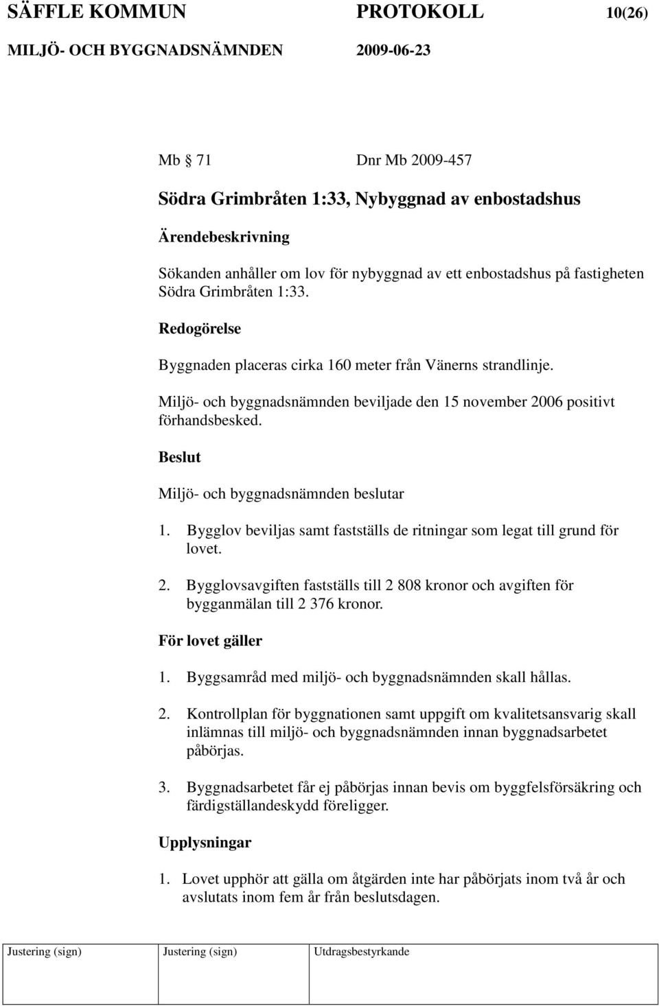 Bygglov beviljas samt fastställs de ritningar som legat till grund för lovet. 2. Bygglovsavgiften fastställs till 2 808 kronor och avgiften för bygganmälan till 2 376 kronor. För lovet gäller 1.