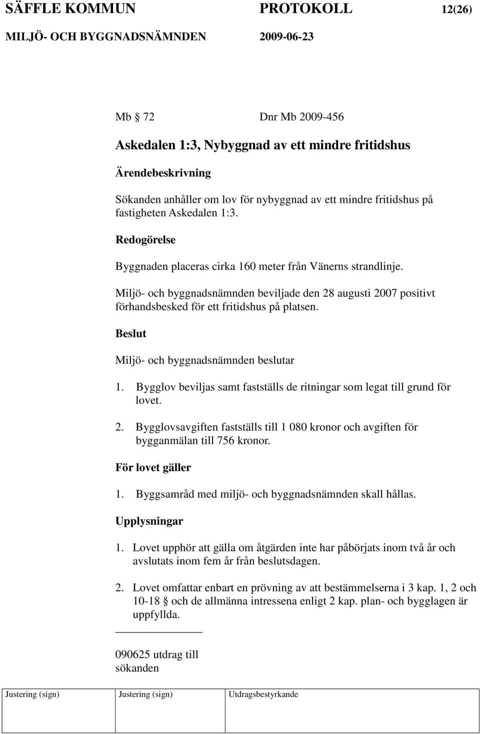 Miljö- och byggnadsnämnden beslutar 1. Bygglov beviljas samt fastställs de ritningar som legat till grund för lovet. 2.