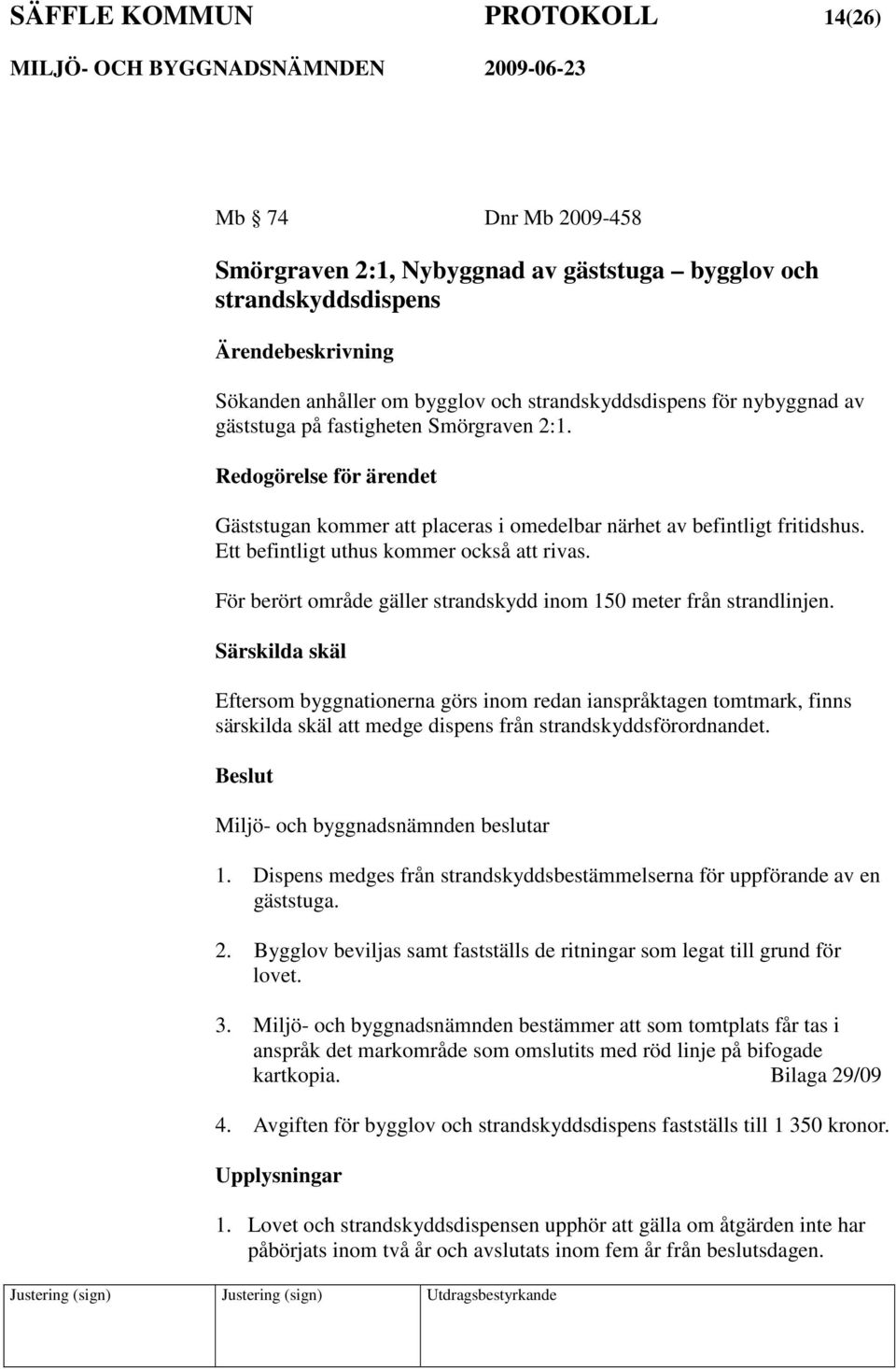 För berört område gäller strandskydd inom 150 meter från strandlinjen.