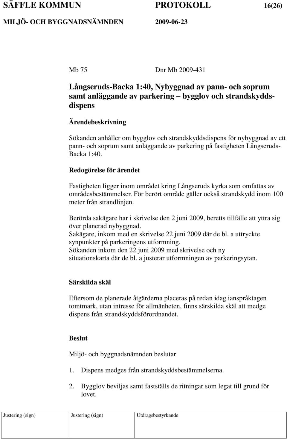 Redogörelse för ärendet Fastigheten ligger inom området kring Långseruds kyrka som omfattas av områdesbestämmelser. För berört område gäller också strandskydd inom 100 meter från strandlinjen.