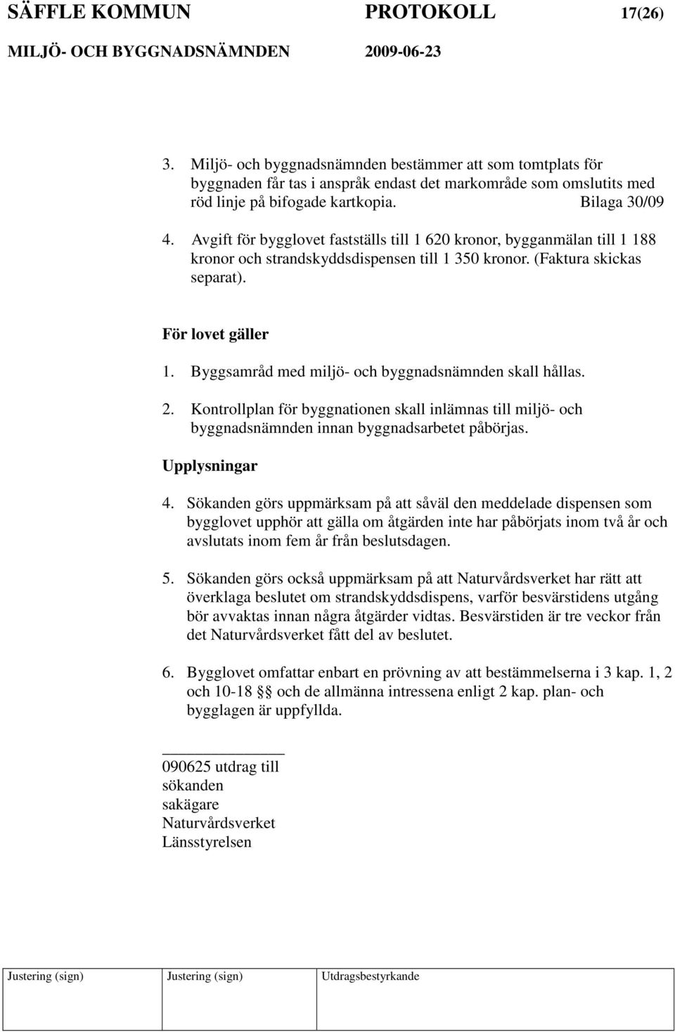 Byggsamråd med miljö- och byggnadsnämnden skall hållas. 2. Kontrollplan för byggnationen skall inlämnas till miljö- och byggnadsnämnden innan byggnadsarbetet påbörjas. Upplysningar 4.