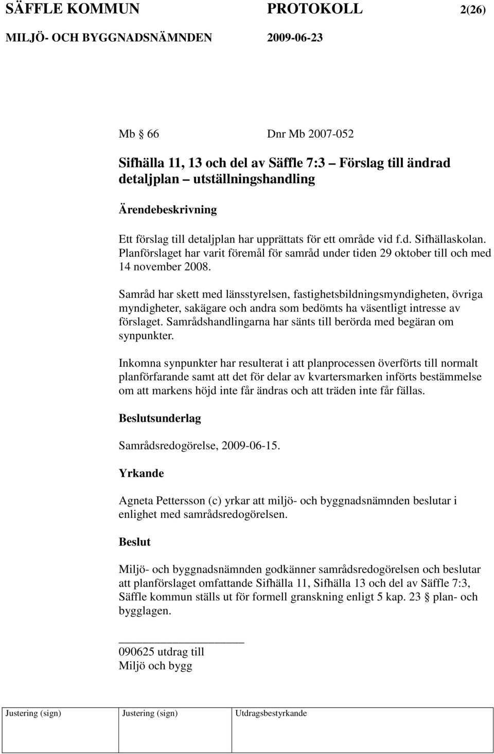 Samråd har skett med länsstyrelsen, fastighetsbildningsmyndigheten, övriga myndigheter, sakägare och andra som bedömts ha väsentligt intresse av förslaget.