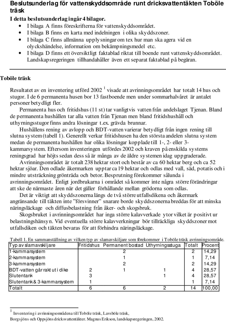 I bilaga D finns ett översiktligt faktablad riktat till boende runt vattenskyddsområdet. Landskapsregeringen tillhandahåller även ett separat faktablad på begäran.