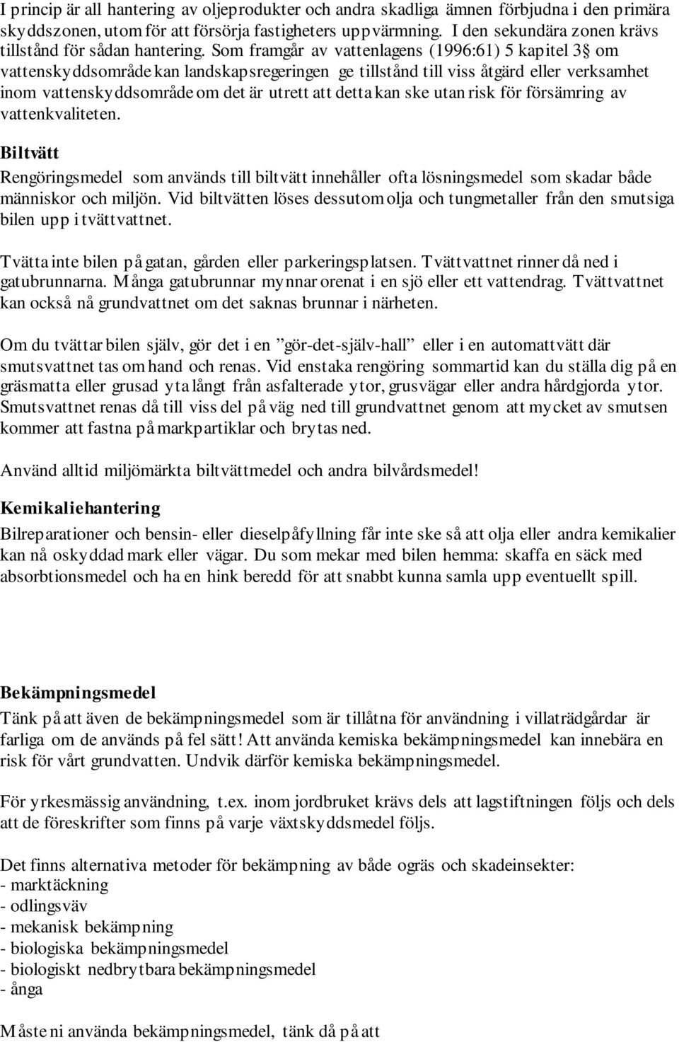 Som framgår av vattenlagens (1996:61) 5 kapitel 3 om vattenskyddsområde kan landskapsregeringen ge tillstånd till viss åtgärd eller verksamhet inom vattenskyddsområde om det är utrett att detta kan