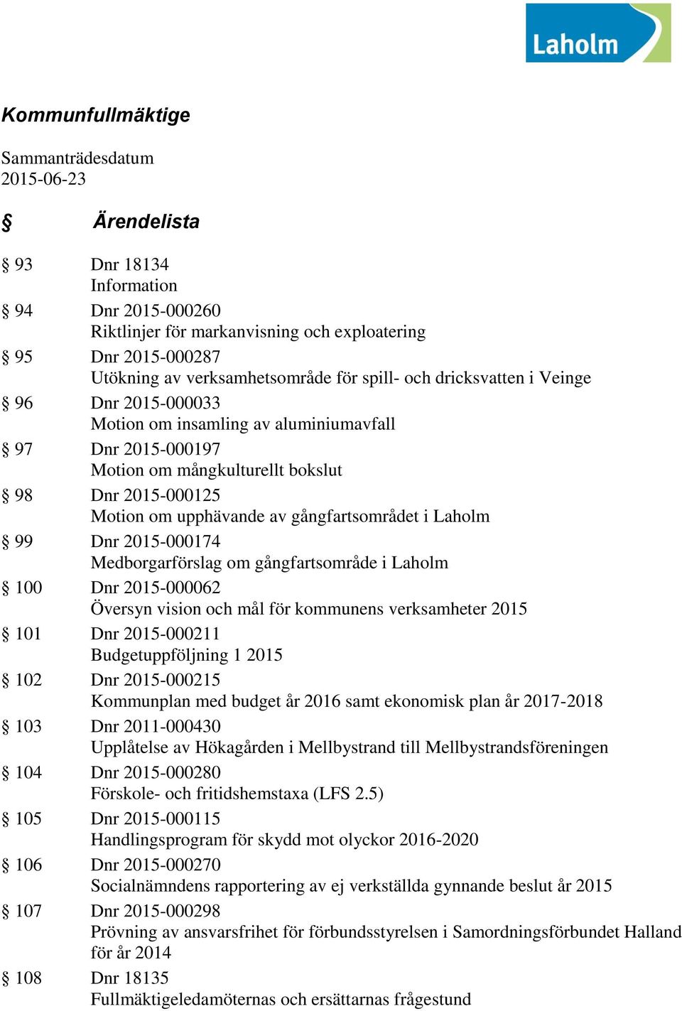 gångfartsområdet i Laholm 99 Dnr 2015-000174 Medborgarförslag om gångfartsområde i Laholm 100 Dnr 2015-000062 Översyn vision och mål för kommunens verksamheter 2015 101 Dnr 2015-000211