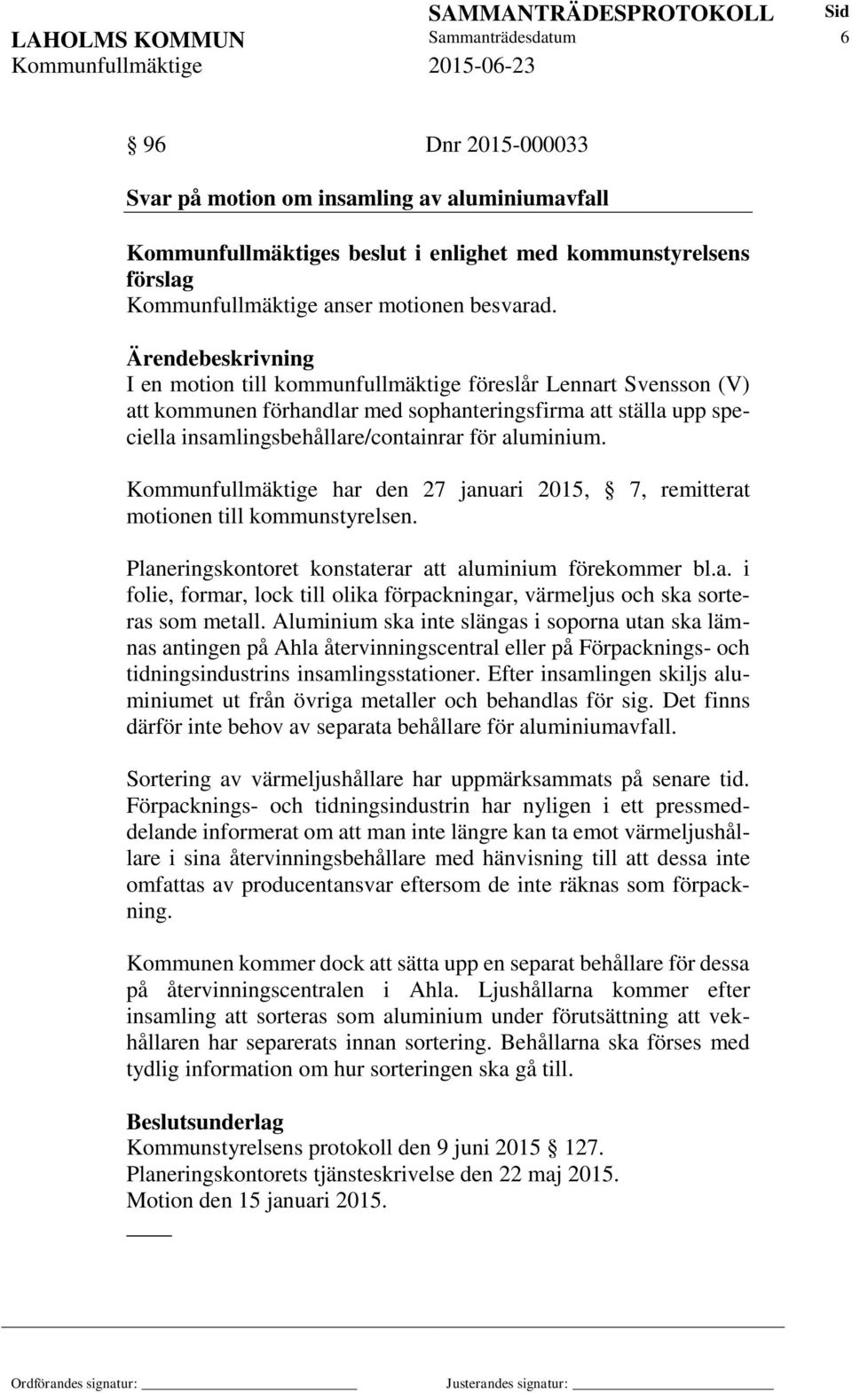 Ärendebeskrivning I en motion till kommunfullmäktige föreslår Lennart Svensson (V) att kommunen förhandlar med sophanteringsfirma att ställa upp speciella insamlingsbehållare/containrar för aluminium.