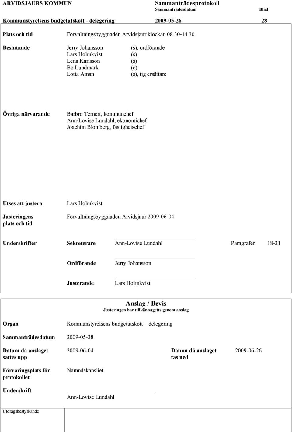 Beslutande Jerry Johansson (s), ordförande Lars Holmkvist (s) Lena Karlsson (s) Bo Lundmark (c) Lotta Åman (s), tjg ersättare Övriga närvarande Barbro Ternert, kommunchef Ann-Lovise Lundahl,