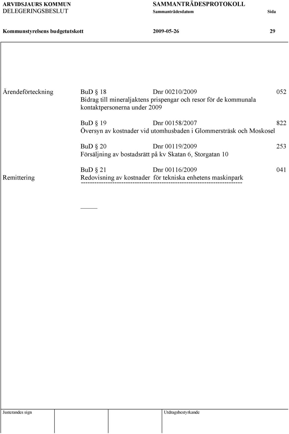 och Moskosel BuD 20 Dnr 00119/2009 253 Försäljning av bostadsrätt på kv Skatan 6, Storgatan 10 Remittering BuD 21 Dnr 00116/2009