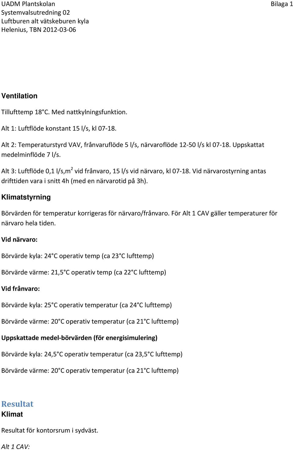 Klimatstyrning Börvärden för temperatur korrigeras för närvaro/frånvaro. För Alt 1 gäller temperaturer för närvaro hela tiden.