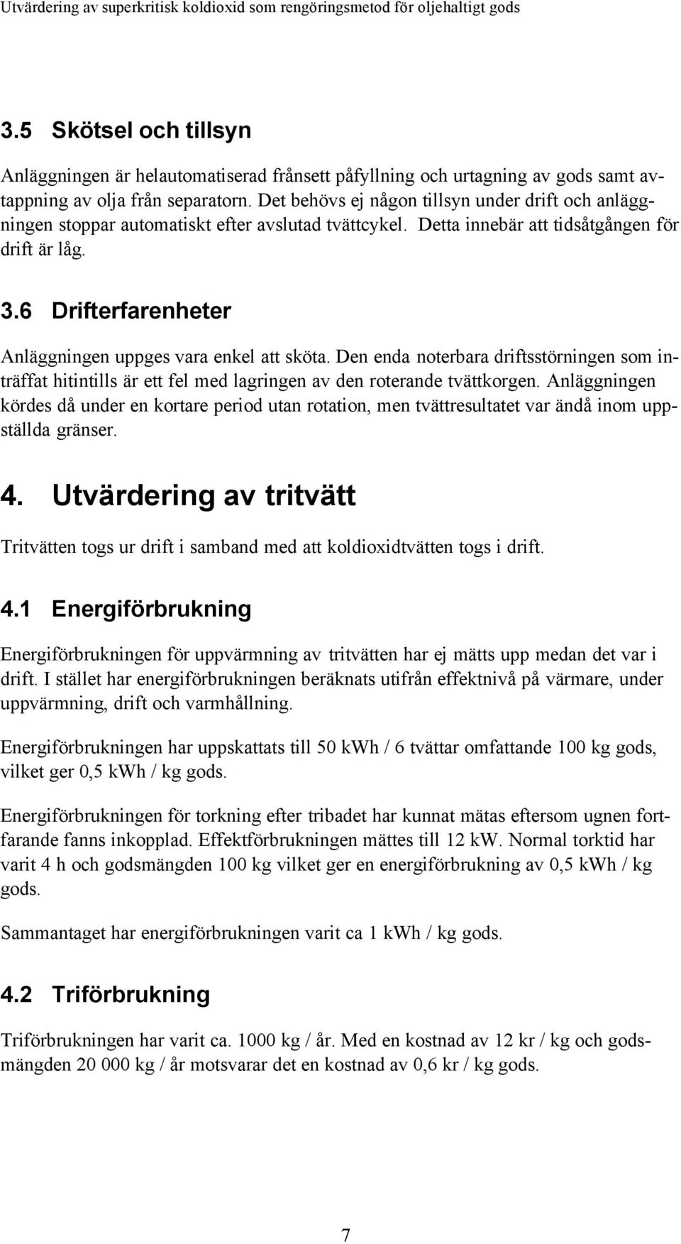 6 Drifterfarenheter Anläggningen uppges vara enkel att sköta. Den enda noterbara driftsstörningen som inträffat hitintills är ett fel med lagringen av den roterande tvättkorgen.