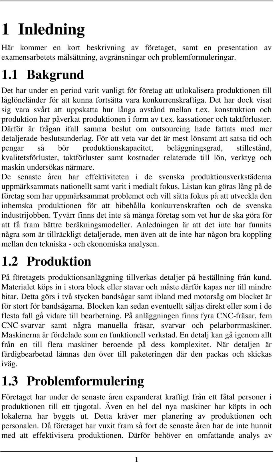 Det har dock vsat sg vara svårt att uppskatta hur långa avstånd mellan t.ex. konstrukton och produkton har påverkat produktonen form av t.ex. kassatoner och taktförluster.