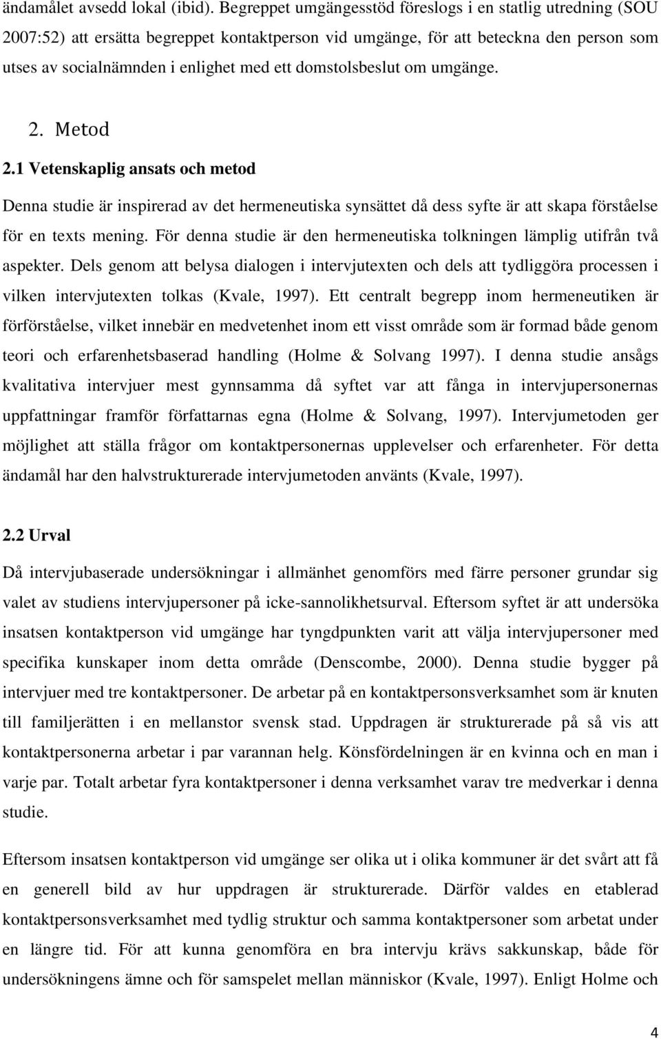 domstolsbeslut om umgänge. 2. Metod 2.1 Vetenskaplig ansats och metod Denna studie är inspirerad av det hermeneutiska synsättet då dess syfte är att skapa förståelse för en texts mening.