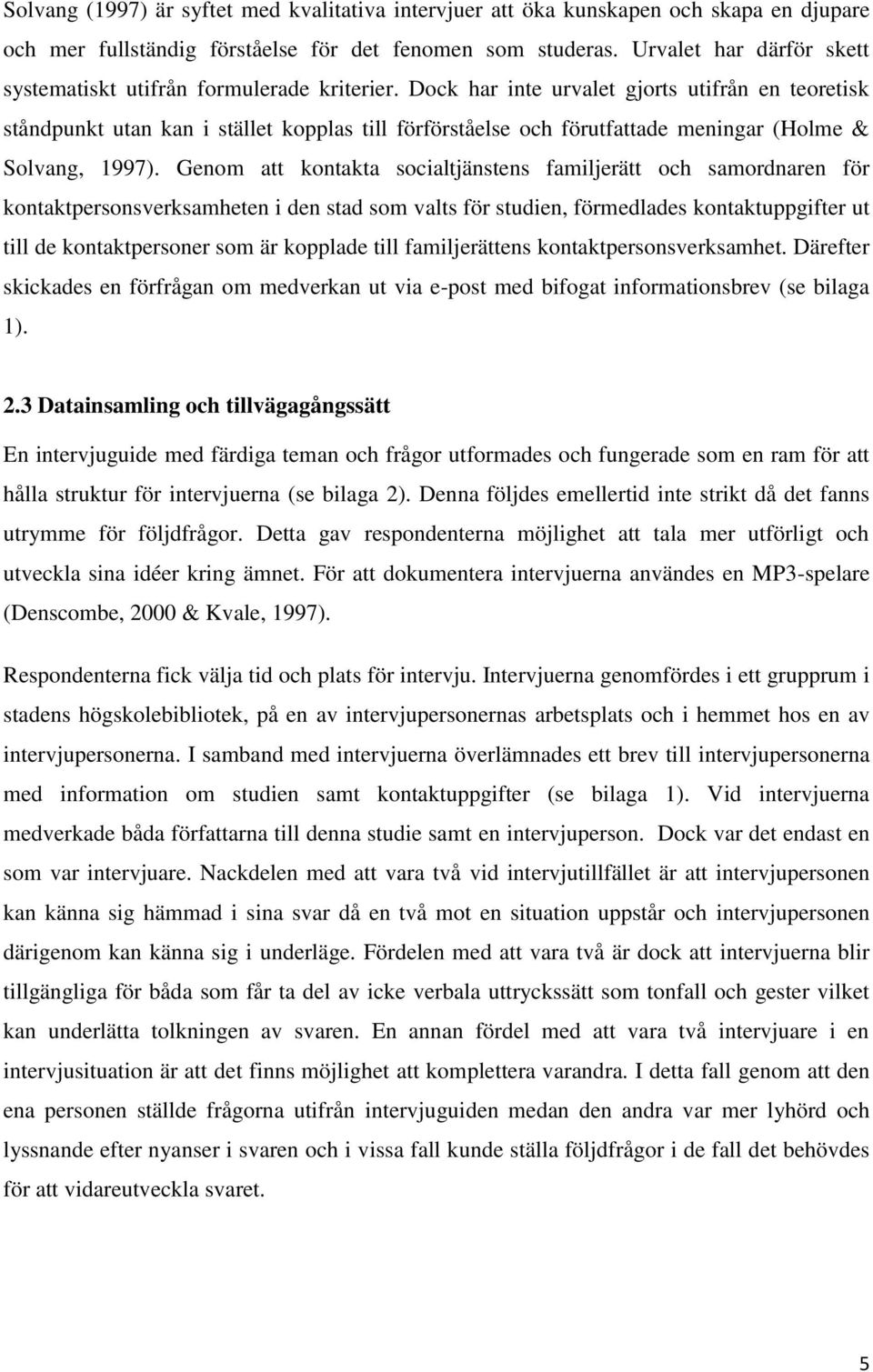 Dock har inte urvalet gjorts utifrån en teoretisk ståndpunkt utan kan i stället kopplas till förförståelse och förutfattade meningar (Holme & Solvang, 1997).