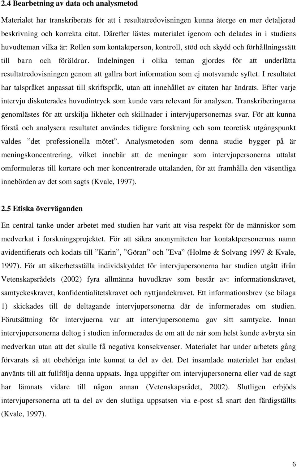 Indelningen i olika teman gjordes för att underlätta resultatredovisningen genom att gallra bort information som ej motsvarade syftet.