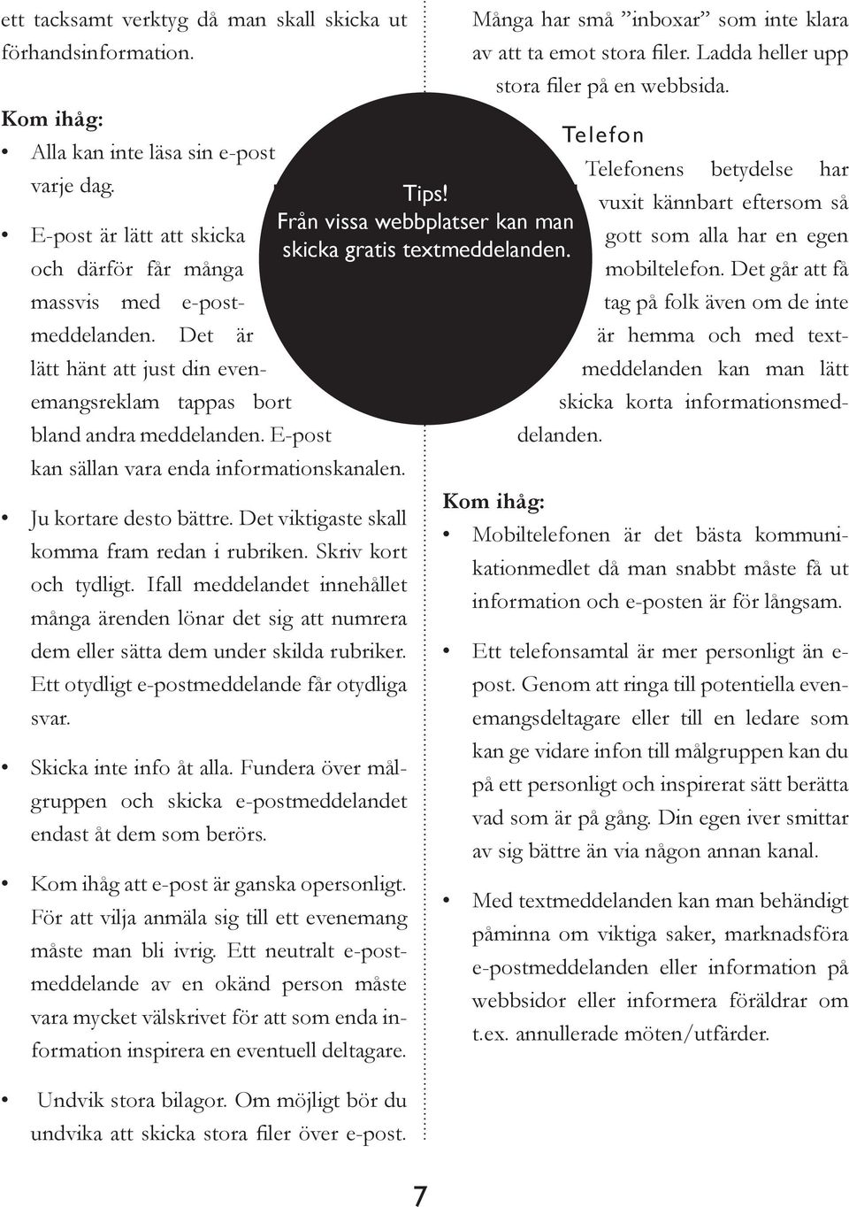 Det viktigaste skall komma fram redan i rubriken. Skriv kort och tydligt. Ifall meddelandet innehållet många ärenden lönar det sig att numrera dem eller sätta dem under skilda rubriker.
