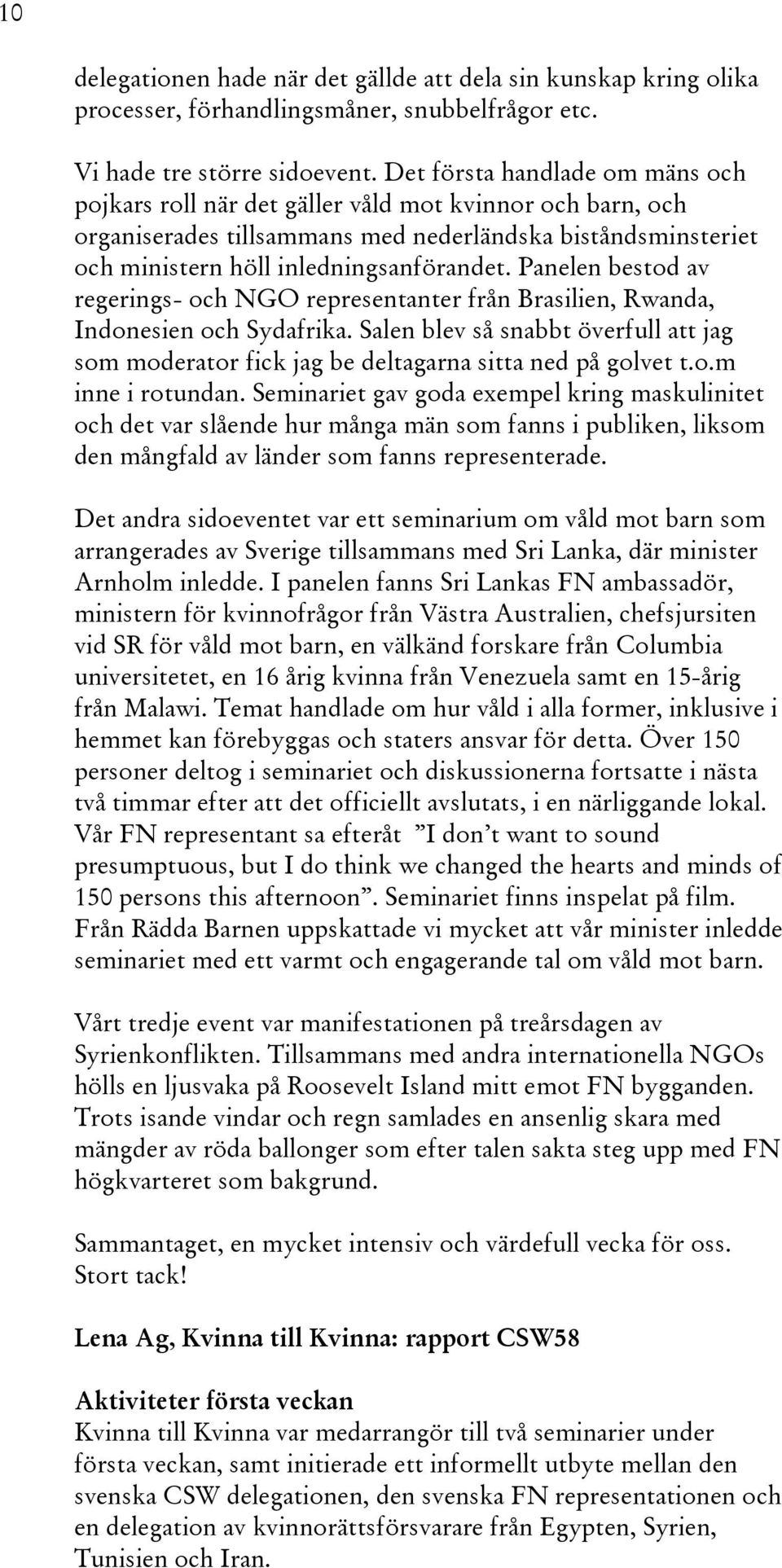 Panelen bestod av regerings- och NGO representanter från Brasilien, Rwanda, Indonesien och Sydafrika. Salen blev så snabbt överfull att jag som moderator fick jag be deltagarna sitta ned på golvet t.