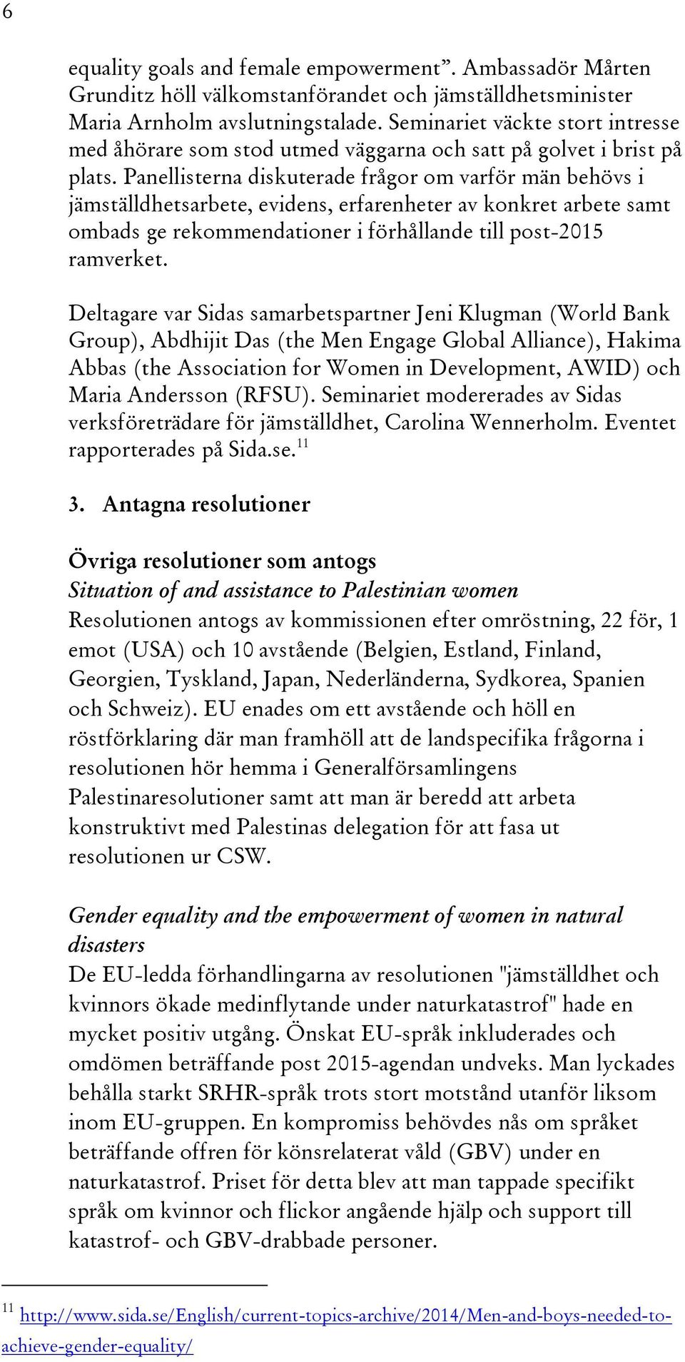 Panellisterna diskuterade frågor om varför män behövs i jämställdhetsarbete, evidens, erfarenheter av konkret arbete samt ombads ge rekommendationer i förhållande till post-2015 ramverket.