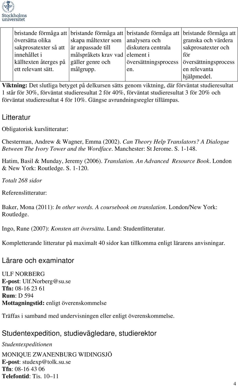 Litteratur Obligatorisk kurslitteratur: Chesterman, Andrew & Wagner, Emma (2002). Can Theory Help Translators? A Dialogue Between The Ivory Tower and the Wordface. Manchester: St Jerome. S. 1-148.