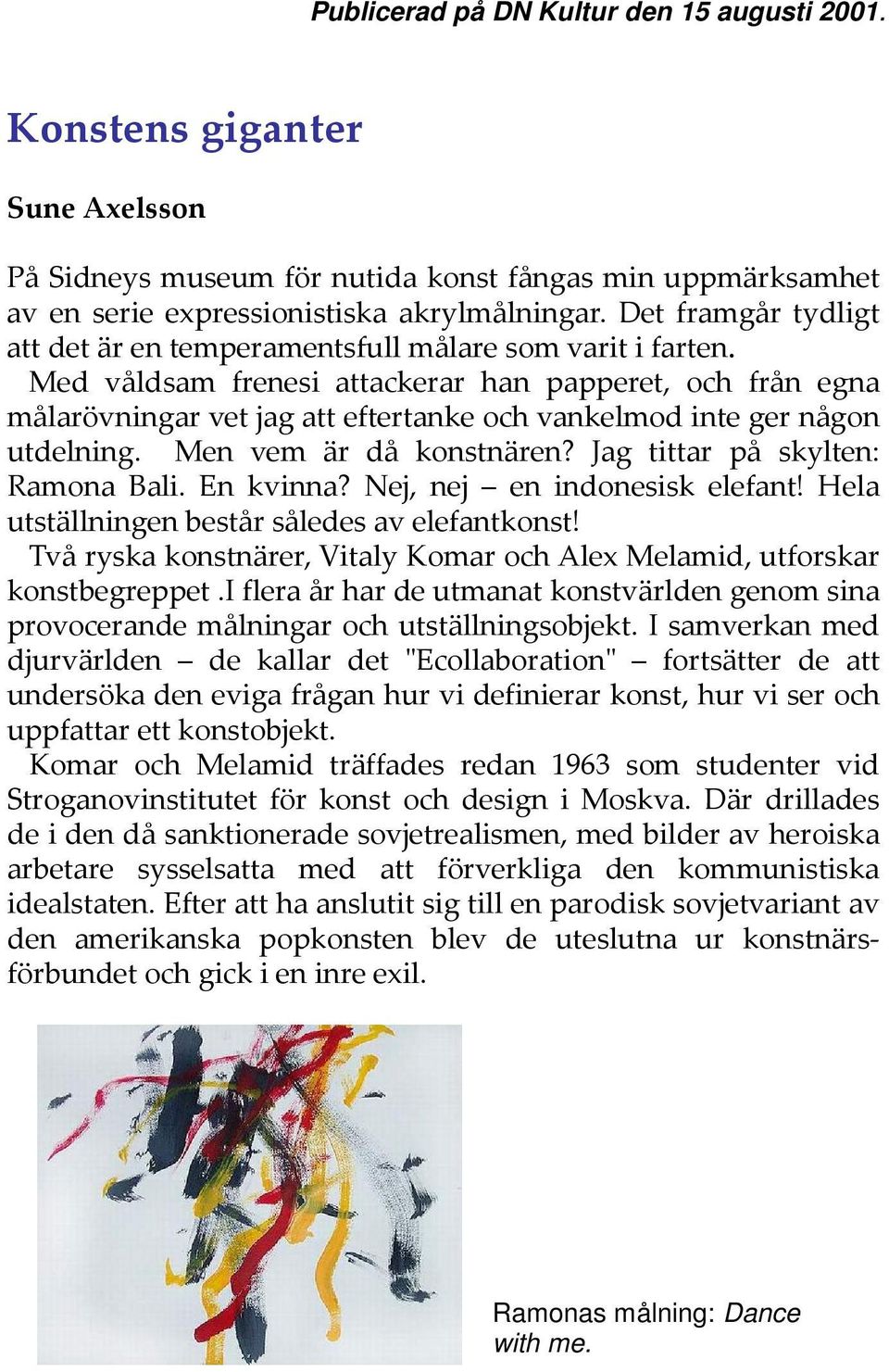 Med våldsam frenesi attackerar han papperet, och från egna målarövningar vet jag att eftertanke och vankelmod inte ger någon utdelning. Men vem är då konstnären? Jag tittar på skylten: Ramona Bali.
