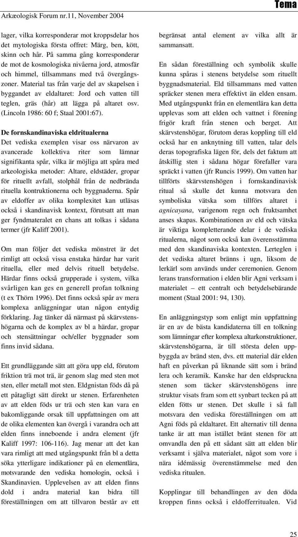 Material tas från varje del av skapelsen i byggandet av eldaltaret: Jord och vatten till teglen, gräs (hår) att lägga på altaret osv. (Lincoln 1986: 60 f; Staal 2001:67).