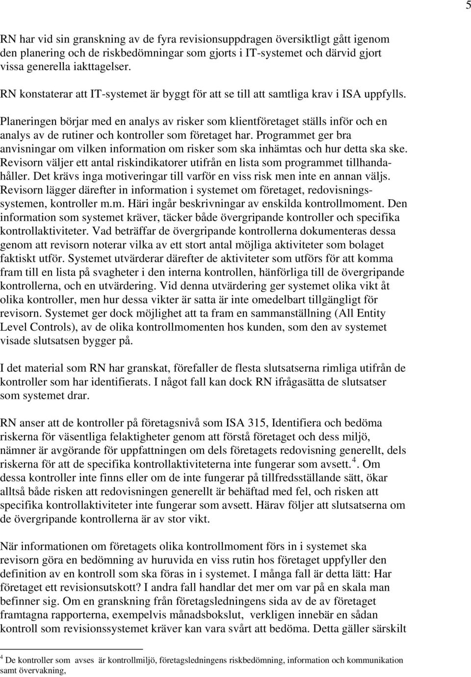 Planeringen börjar med en analys av risker som klientföretaget ställs inför och en analys av de rutiner och kontroller som företaget har.