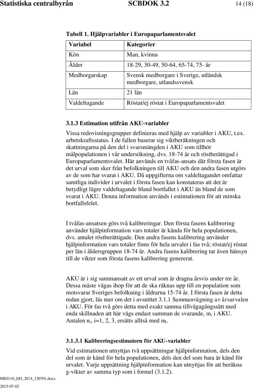 utlandssvens 21 län Röstat/ej röstat i Europaparlamentsvalet 3.1.3 Estimation utifrån AKU-variabler Vissa redovisningsgrupper definieras med jälp av variabler i AKU, t.ex. arbetsraftsstatus.