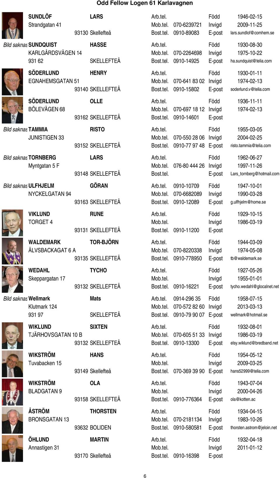 tel. 0910-15802 E-post soderlund.v@telia.com SÖDERLUND OLLE Arb.tel. Född 1936-11-11 BÖLEVÄGEN 68 Mob.tel. 070-697 18 12 Invigd 1974-02-13 93162 SKELLEFTEÅ Bost.tel. 0910-14601 E-post Bild saknastammia RISTO Arb.