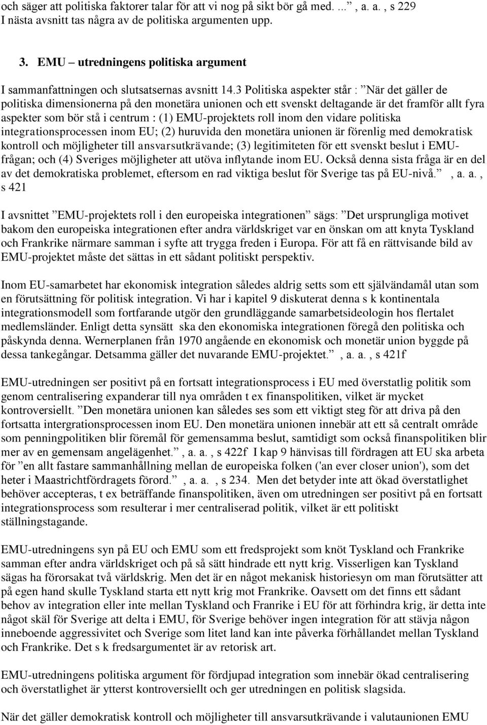 3 Politiska aspekter står : När det gäller de politiska dimensionerna på den monetära unionen och ett svenskt deltagande är det framför allt fyra aspekter som bör stå i centrum : (1) EMU-projektets