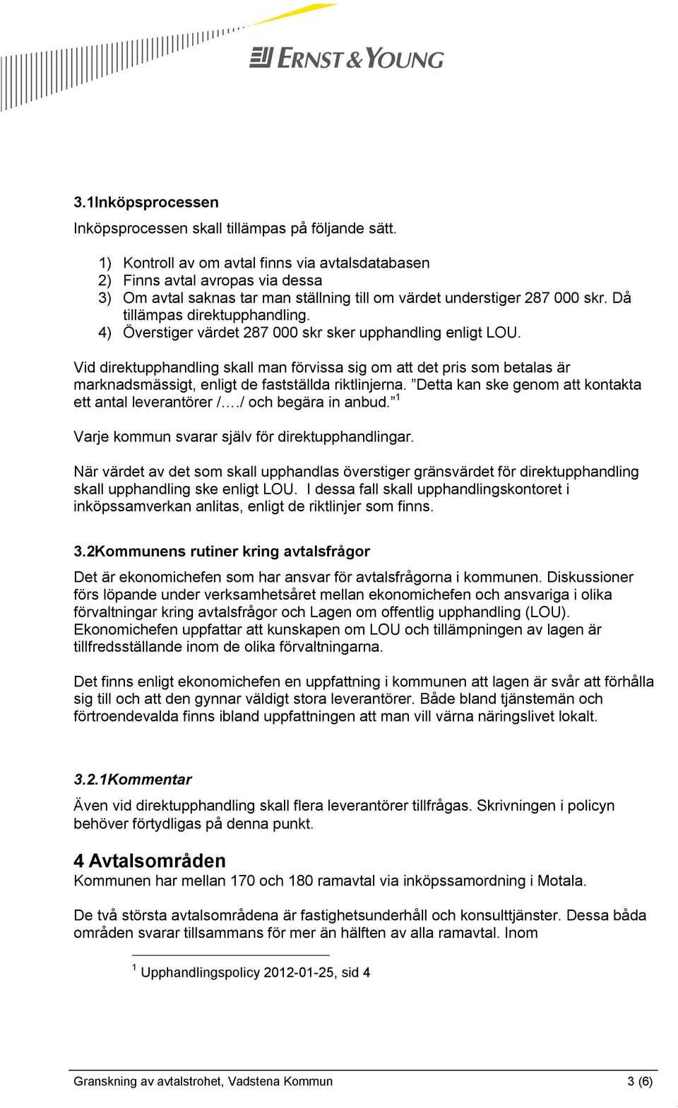 4) Överstiger värdet 287 000 skr sker upphandling enligt LOU. Vid direktupphandling skall man förvissa sig om att det pris som betalas är marknadsmässigt, enligt de fastställda riktlinjerna.