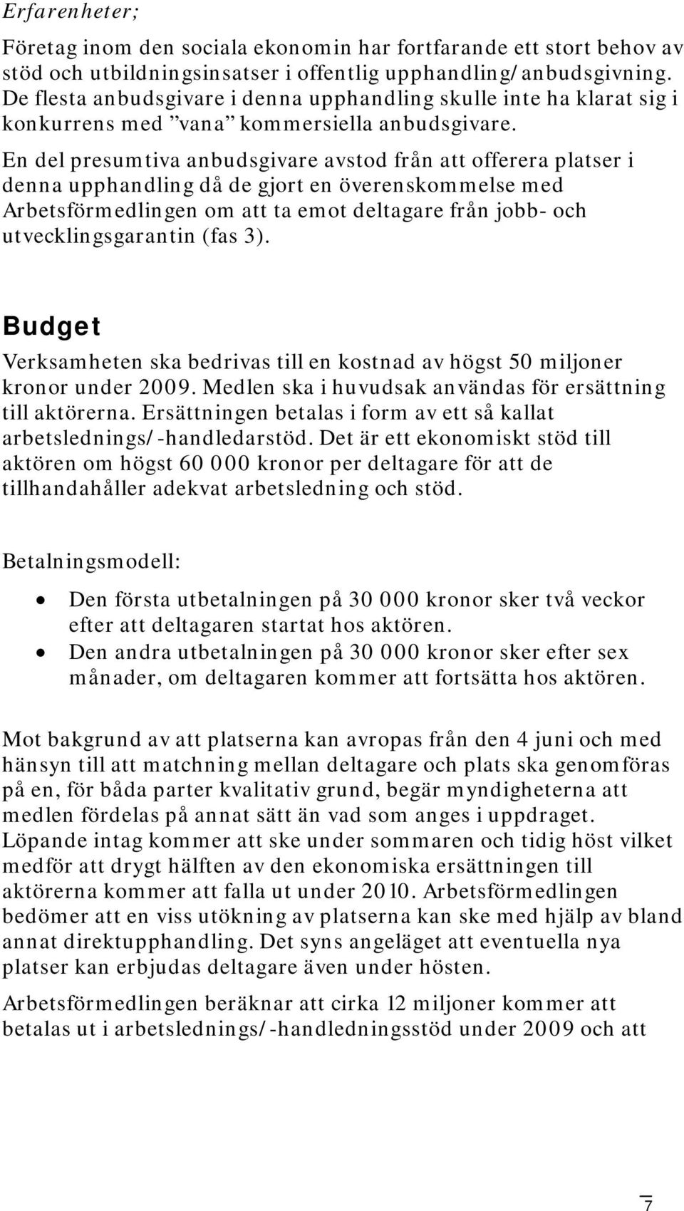 En del presumtiva anbudsgivare avstod från att offerera platser i denna upphandling då de gjort en överenskommelse med Arbetsförmedlingen om att ta emot deltagare från jobb- och utvecklingsgarantin