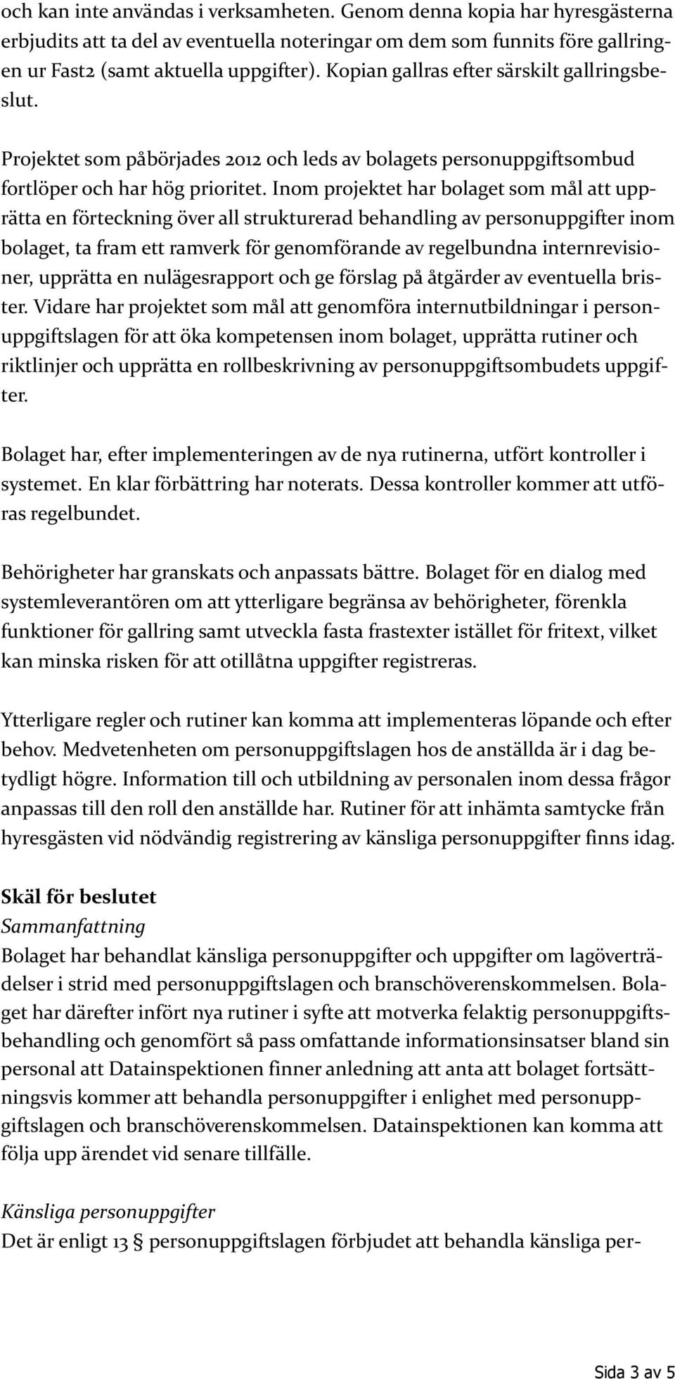 Inom projektet har bolaget som mål att upprätta en förteckning över all strukturerad behandling av personuppgifter inom bolaget, ta fram ett ramverk för genomförande av regelbundna internrevisioner,