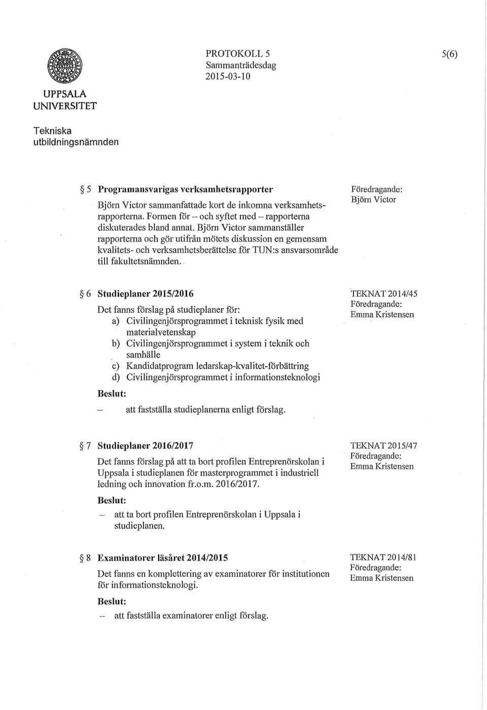 . 6 Studieplaner 2015/2016 Det fanns förslag på studieplaner för: a) Civilingenjörsprogrammet i teknisk fysik med materialvetenskap b) Civilingenjörsprogrammet i system i teknik och samhälle c)